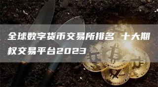 全球数字货币交易所排名 十大期权交易平台2023